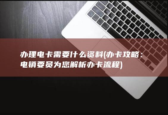 电销要员为您解析办卡流程