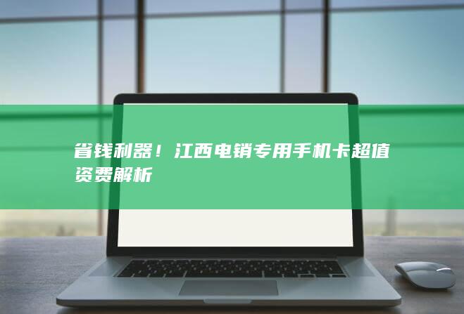 省钱利器！江西电销专用手机卡超值资费解析