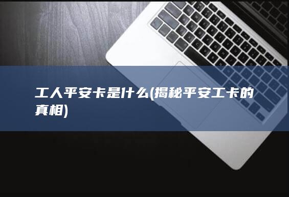 揭秘平安工卡的真相