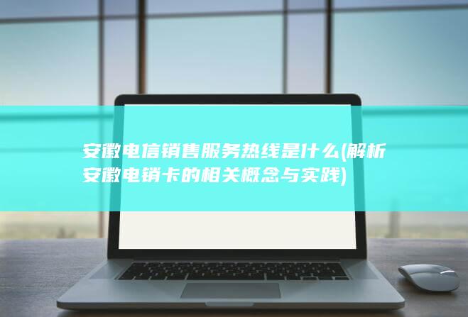 解析安徽电销卡的相关概念与实践