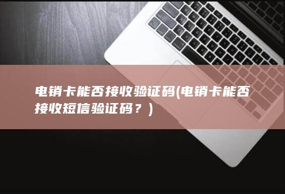 电销卡能否接收短信验证码