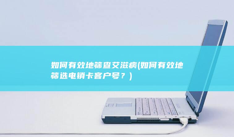 如何有效地筛选电销卡客户号