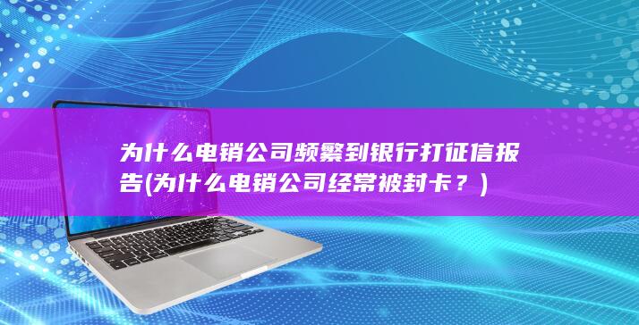 为什么电销公司经常被封卡