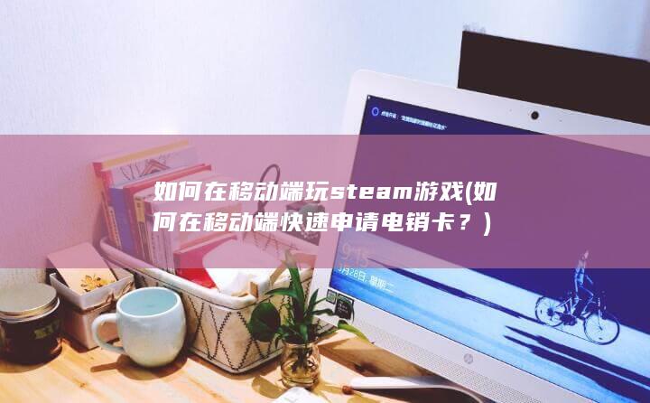 如何在移动端玩steam游戏