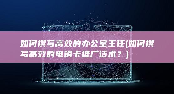 如何撰写高效的电销卡推广话术