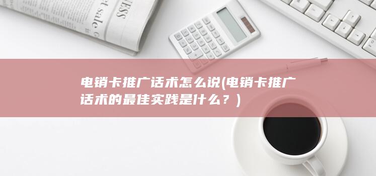 电销卡推广话术的最佳实践是什么