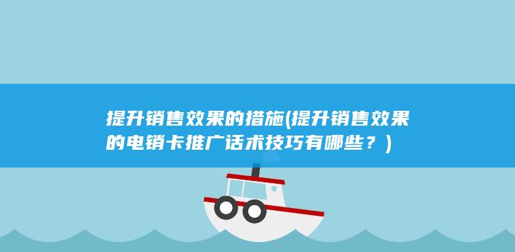 提升销售效果的电销卡推广话术技巧有哪些