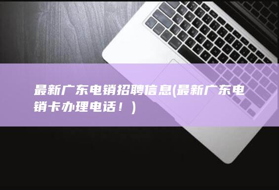 最新广东电销招聘信息