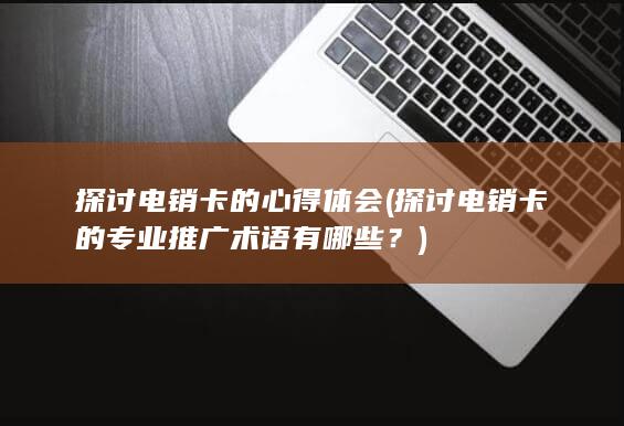 探讨电销卡的专业推广术语有哪些