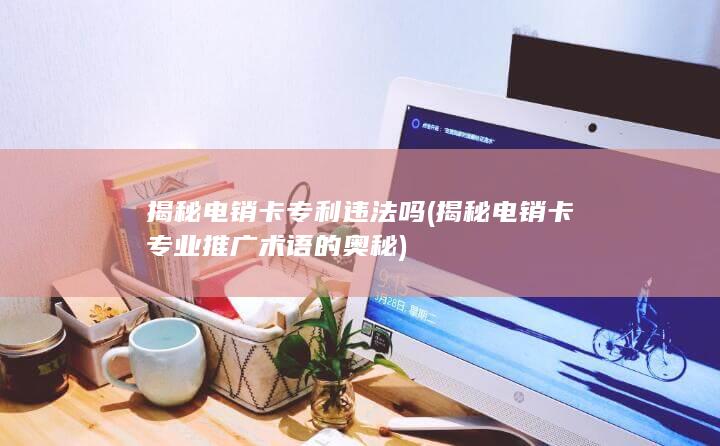 揭秘电销卡专利违法吗