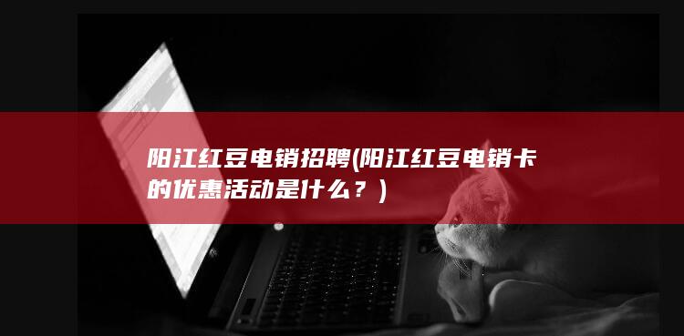 阳江红豆电销卡的优惠活动是什么