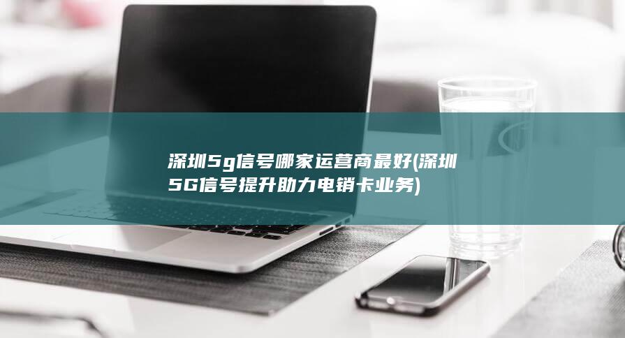 深圳5G信号提升助力电销卡业务