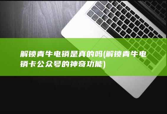 解锁青牛电销卡公众号的神奇功能