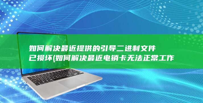 如何解决最近提供的引导二进制文件已损坏