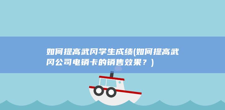 如何提高武冈公司电销卡的销售效果