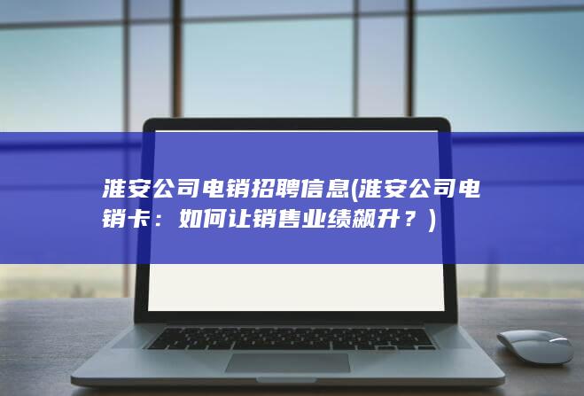 淮安公司电销招聘信息