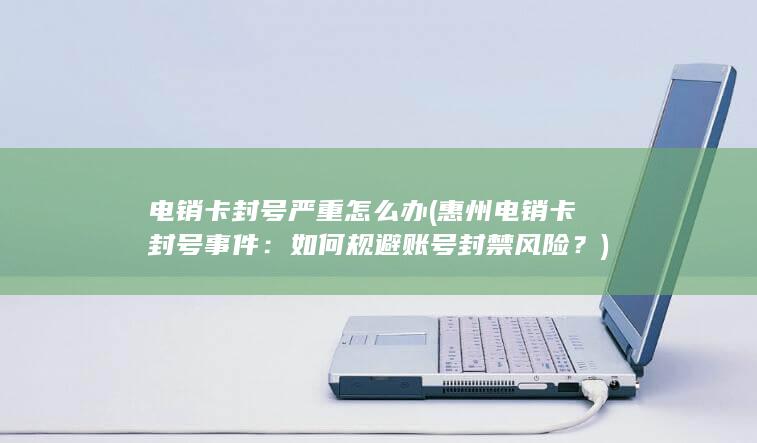 电销卡封号严重怎么办