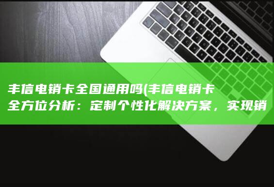 丰信电销卡全方位分析