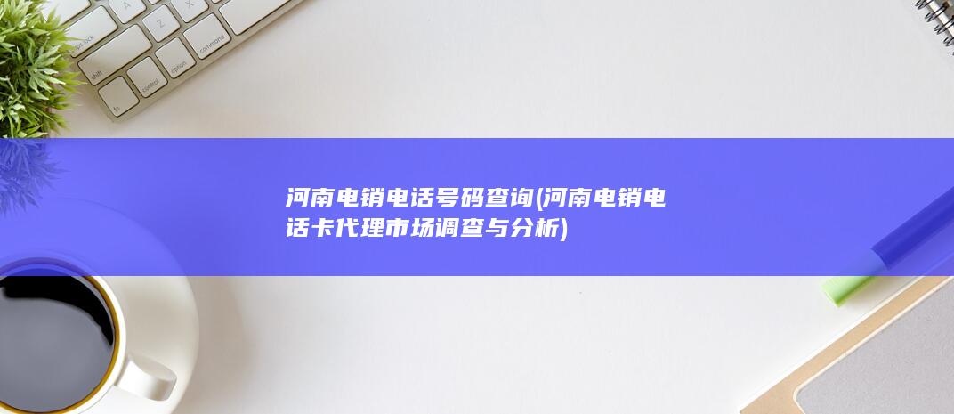 河南电销电话卡代理市场调查与分析